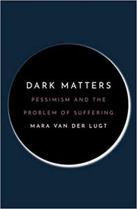 «Dark Matters: Pessimism and the Problem of Suffering» de Mara Van Der Lugt