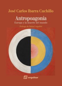 «Antropoagonía. Europa y la muerte del mundo» de José Carlos Ibarra Cuchillo